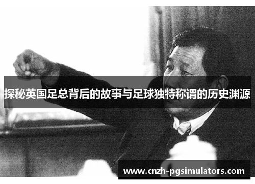 探秘英国足总背后的故事与足球独特称谓的历史渊源 探秘英国足总背后的故事与足球独特称谓的历史渊源