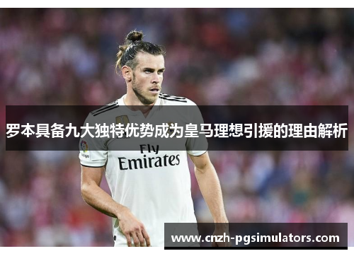 罗本具备九大独特优势成为皇马理想引援的理由解析