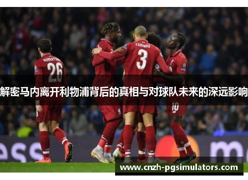 解密马内离开利物浦背后的真相与对球队未来的深远影响