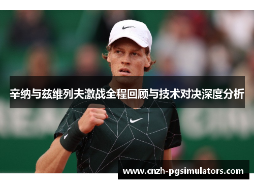 辛纳与兹维列夫激战全程回顾与技术对决深度分析