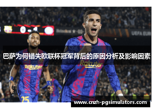 巴萨为何错失欧联杯冠军背后的原因分析及影响因素
