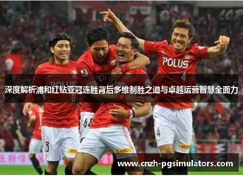 深度解析浦和红钻亚冠连胜背后多维制胜之道与卓越运营智慧全面力 深度解析浦和红钻亚冠连胜背后多维制胜之道与卓越运营智慧全面力