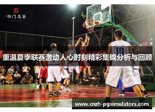 重温夏季联赛激动人心时刻精彩集锦分析与回顾