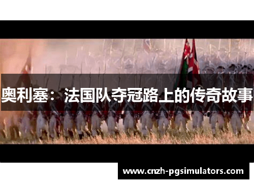 奥利塞：法国队夺冠路上的传奇故事