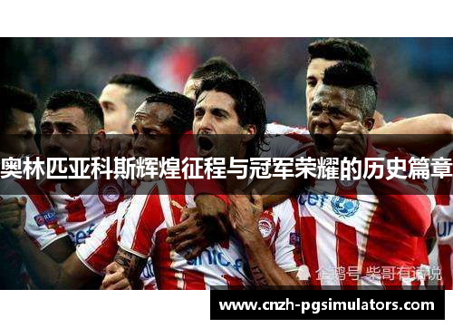 奥林匹亚科斯辉煌征程与冠军荣耀的历史篇章