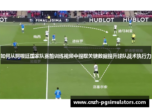 如何从阿根廷国家队赛前训练视频中提取关键数据提升球队战术执行力
