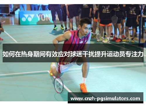 如何在热身期间有效应对球迷干扰提升运动员专注力