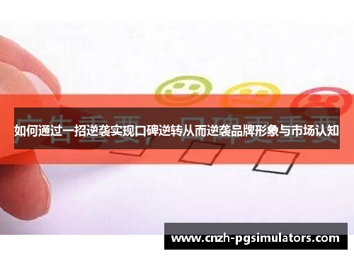 如何通过一招逆袭实现口碑逆转从而逆袭品牌形象与市场认知