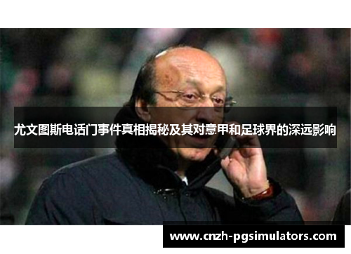 尤文图斯电话门事件真相揭秘及其对意甲和足球界的深远影响 尤文图斯电话门事件真相揭秘及其对意甲和足球界的深远影响
