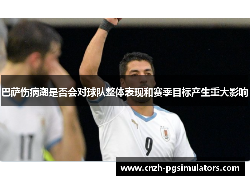 巴萨伤病潮是否会对球队整体表现和赛季目标产生重大影响 巴萨伤病潮是否会对球队整体表现和赛季目标产生重大影响