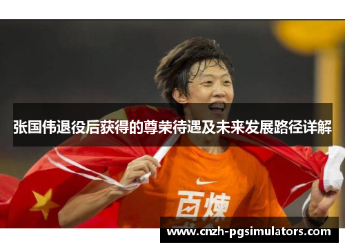 张国伟退役后获得的尊荣待遇及未来发展路径详解