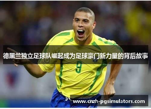 德黑兰独立足球队崛起成为足球豪门新力量的背后故事