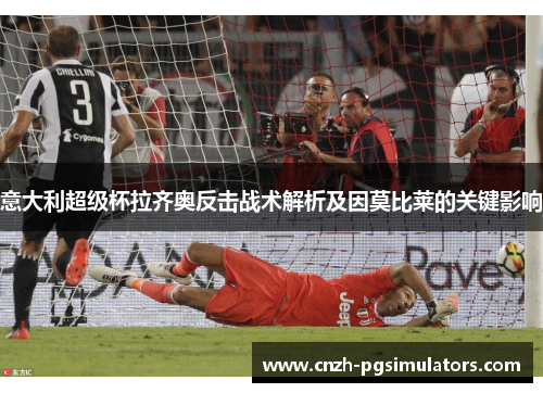 意大利超级杯拉齐奥反击战术解析及因莫比莱的关键影响