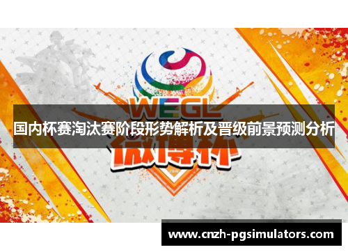 国内杯赛淘汰赛阶段形势解析及晋级前景预测分析