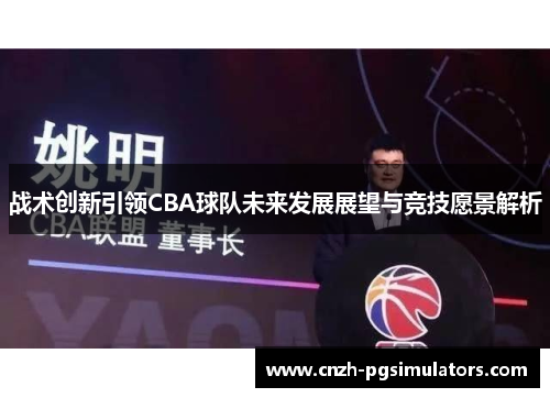 战术创新引领CBA球队未来发展展望与竞技愿景解析