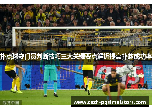 扑点球守门员判断技巧三大关键要点解析提高扑救成功率