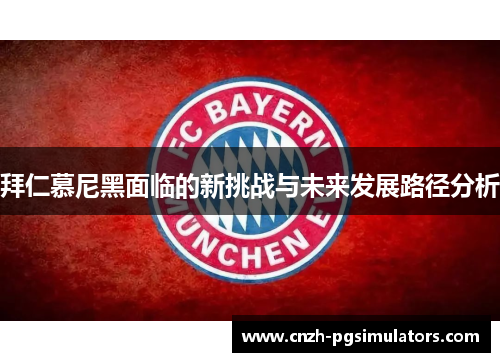 拜仁慕尼黑面临的新挑战与未来发展路径分析 拜仁慕尼黑面临的新挑战与未来发展路径分析