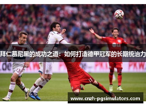 拜仁慕尼黑的成功之道：如何打造德甲冠军的长期统治力