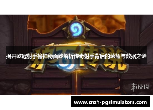 揭开欧冠射手榜神秘面纱解析传奇射手背后的荣耀与数据之谜