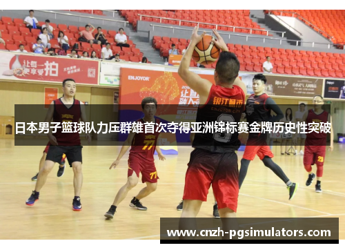日本男子篮球队力压群雄首次夺得亚洲锦标赛金牌历史性突破