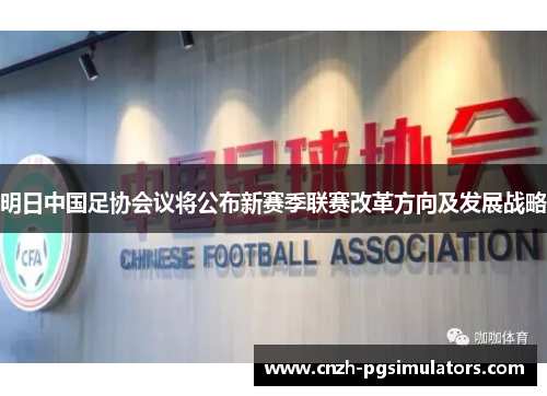 明日中国足协会议将公布新赛季联赛改革方向及发展战略