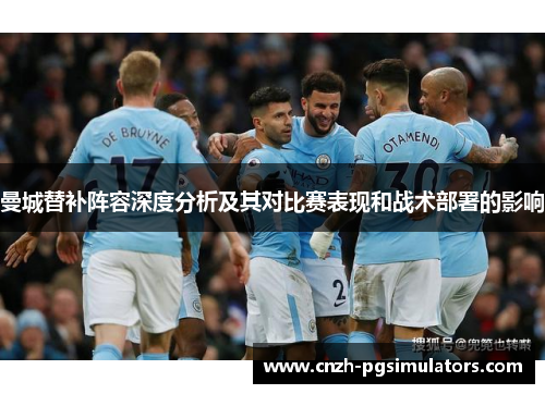 曼城替补阵容深度分析及其对比赛表现和战术部署的影响