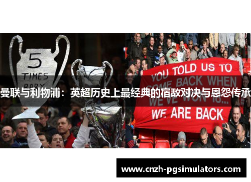 曼联与利物浦：英超历史上最经典的宿敌对决与恩怨传承