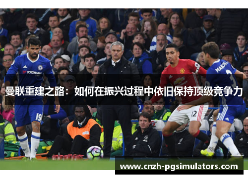 曼联重建之路：如何在振兴过程中依旧保持顶级竞争力