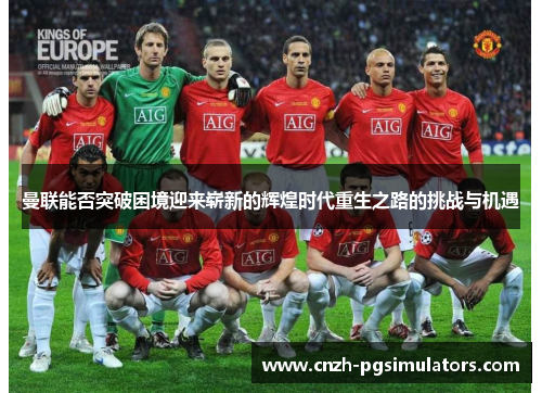 曼联能否突破困境迎来崭新的辉煌时代重生之路的挑战与机遇