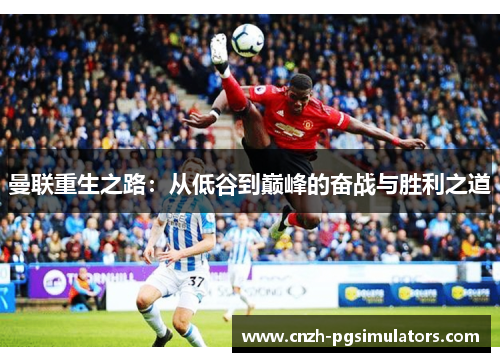 曼联重生之路：从低谷到巅峰的奋战与胜利之道