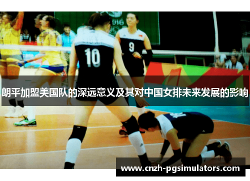 朗平加盟美国队的深远意义及其对中国女排未来发展的影响