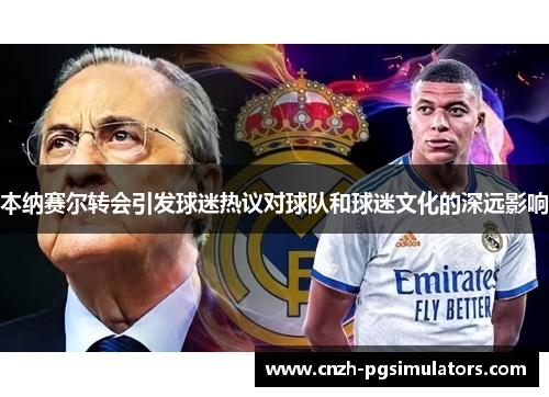 本纳赛尔转会引发球迷热议对球队和球迷文化的深远影响