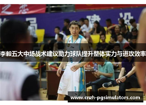 李毅五大中场战术建议助力球队提升整体实力与进攻效率