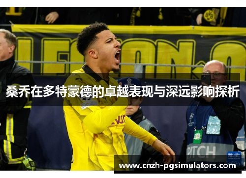 桑乔在多特蒙德的卓越表现与深远影响探析