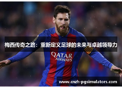 梅西传奇之路：重新定义足球的未来与卓越领导力