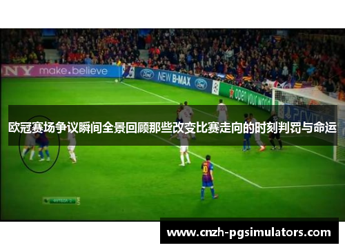 欧冠赛场争议瞬间全景回顾那些改变比赛走向的时刻判罚与命运