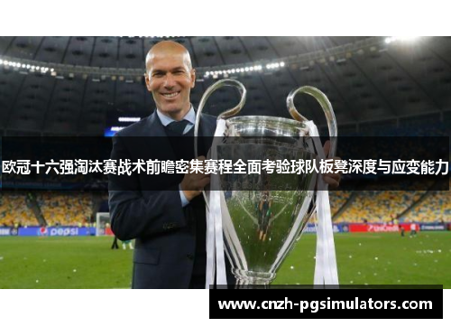 欧冠十六强淘汰赛战术前瞻密集赛程全面考验球队板凳深度与应变能力