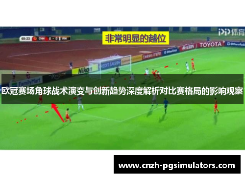 欧冠赛场角球战术演变与创新趋势深度解析对比赛格局的影响观察