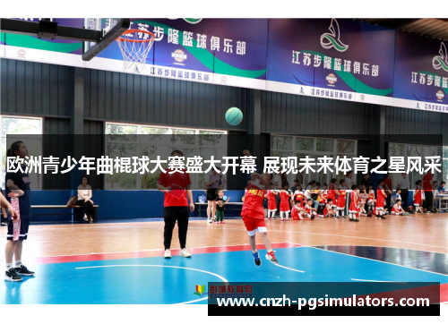 欧洲青少年曲棍球大赛盛大开幕 展现未来体育之星风采