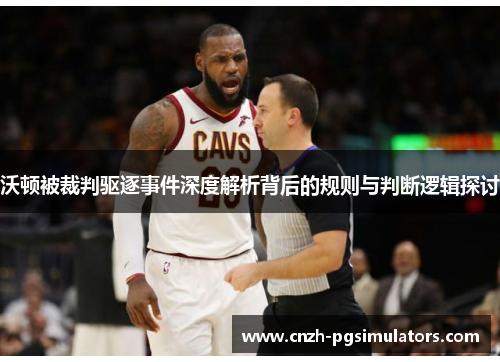沃顿被裁判驱逐事件深度解析背后的规则与判断逻辑探讨