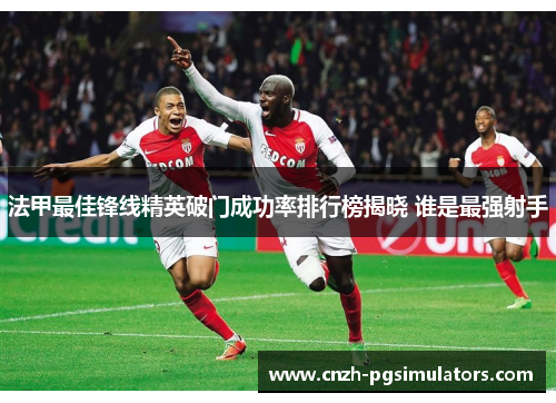 法甲最佳锋线精英破门成功率排行榜揭晓 谁是最强射手