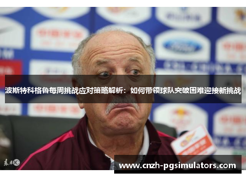 波斯特科格鲁每周挑战应对策略解析：如何带领球队突破困难迎接新挑战