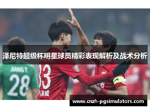 泽尼特超级杯明星球员精彩表现解析及战术分析