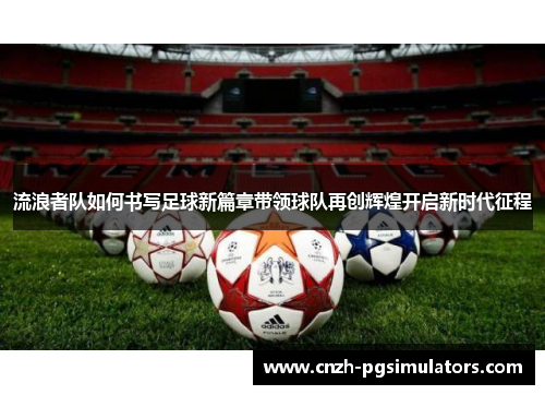 流浪者队如何书写足球新篇章带领球队再创辉煌开启新时代征程