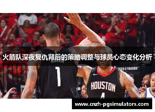 火箭队深夜复仇背后的策略调整与球员心态变化分析